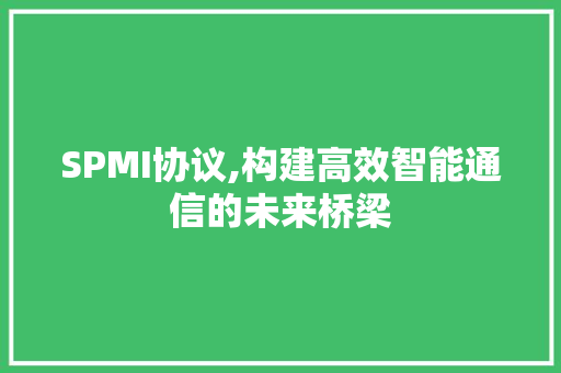 SPMI协议,构建高效智能通信的未来桥梁 必应SEO