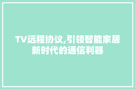 TV远程协议,引领智能家居新时代的通信利器 搜狗SEO