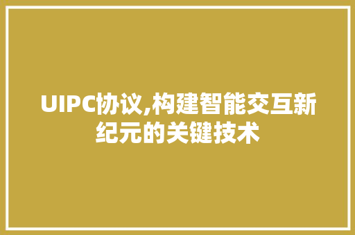 UIPC协议,构建智能交互新纪元的关键技术 神马SEO