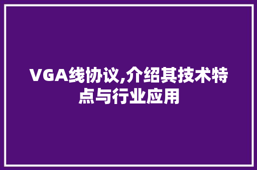 VGA线协议,介绍其技术特点与行业应用