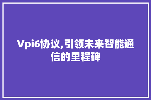 Vpi6协议,引领未来智能通信的里程碑 神马SEO