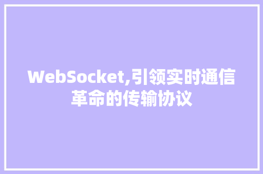 WebSocket,引领实时通信革命的传输协议 GoogleSEO