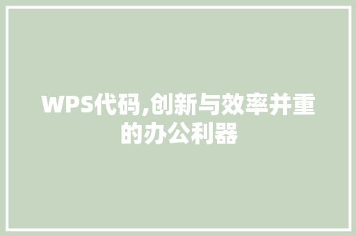 WPS代码,创新与效率并重的办公利器 百度SEO