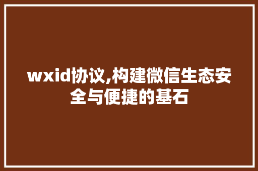 wxid协议,构建微信生态安全与便捷的基石 GoogleSEO