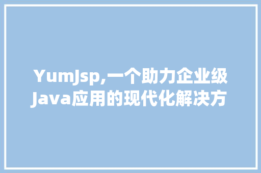 YumJsp,一个助力企业级Java应用的现代化解决方法 GoogleSEO