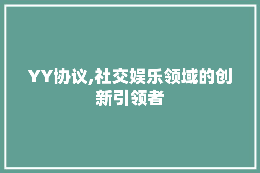 YY协议,社交娱乐领域的创新引领者