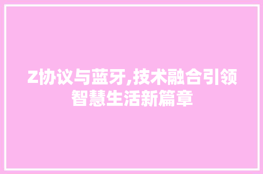 Z协议与蓝牙,技术融合引领智慧生活新篇章 百度SEO