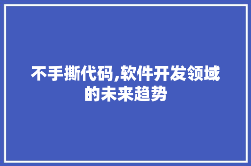 不手撕代码,软件开发领域的未来趋势 神马SEO