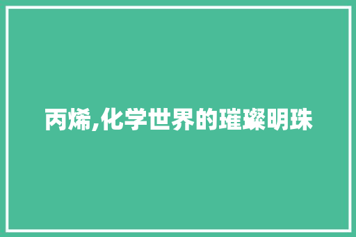 丙烯,化学世界的璀璨明珠