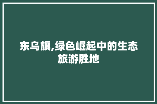东乌旗,绿色崛起中的生态旅游胜地