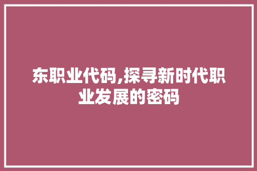 东职业代码,探寻新时代职业发展的密码 搜狗SEO
