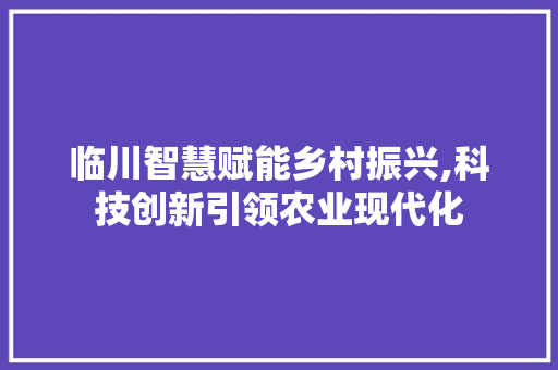 临川智慧赋能乡村振兴,科技创新引领农业现代化 必应SEO