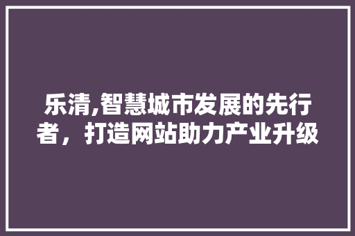 乐清,智慧城市发展的先行者，打造网站助力产业升级