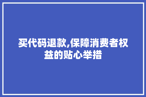 买代码退款,保障消费者权益的贴心举措