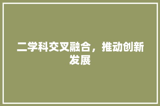 二学科交叉融合，推动创新发展