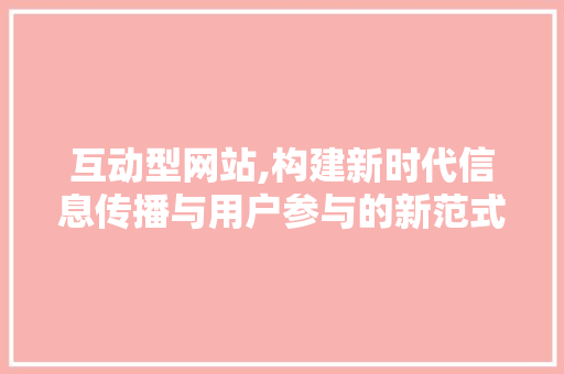 互动型网站,构建新时代信息传播与用户参与的新范式 必应SEO