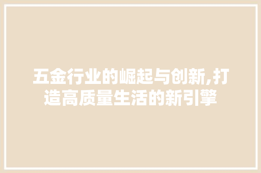 五金行业的崛起与创新,打造高质量生活的新引擎