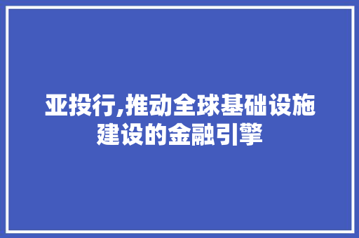 亚投行,推动全球基础设施建设的金融引擎 必应SEO