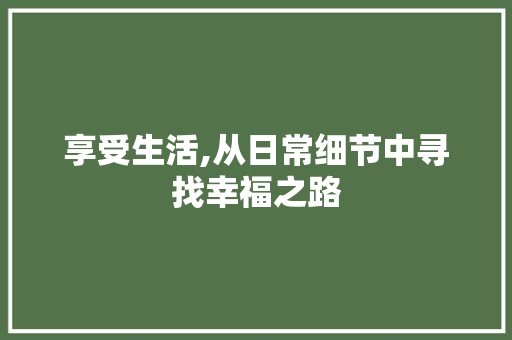 享受生活,从日常细节中寻找幸福之路
