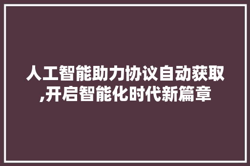 人工智能助力协议自动获取,开启智能化时代新篇章