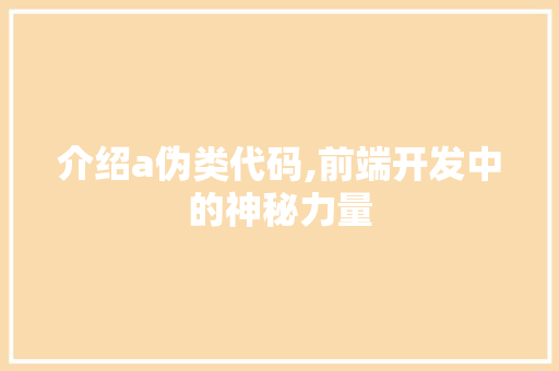 介绍a伪类代码,前端开发中的神秘力量