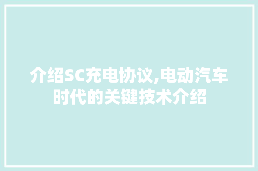 介绍SC充电协议,电动汽车时代的关键技术介绍