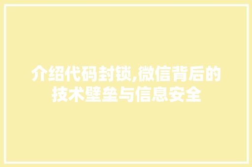 介绍代码封锁,微信背后的技术壁垒与信息安全