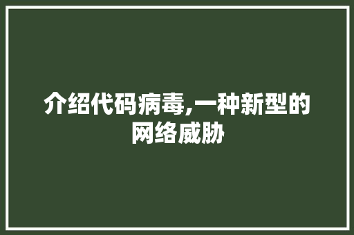 介绍代码病毒,一种新型的网络威胁