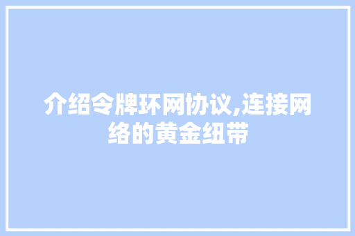 介绍令牌环网协议,连接网络的黄金纽带