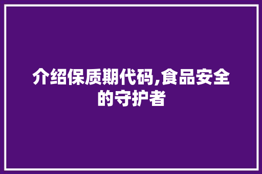 介绍保质期代码,食品安全的守护者 搜狗SEO