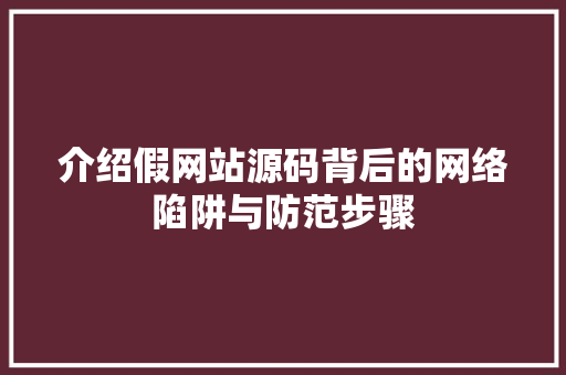 介绍假网站源码背后的网络陷阱与防范步骤
