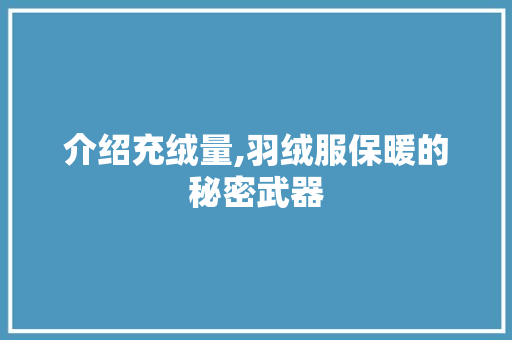 介绍充绒量,羽绒服保暖的秘密武器