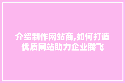 介绍制作网站商,如何打造优质网站助力企业腾飞
