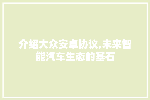 介绍大众安卓协议,未来智能汽车生态的基石