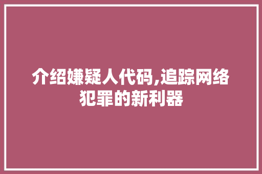 介绍嫌疑人代码,追踪网络犯罪的新利器