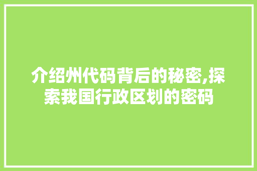 介绍州代码背后的秘密,探索我国行政区划的密码