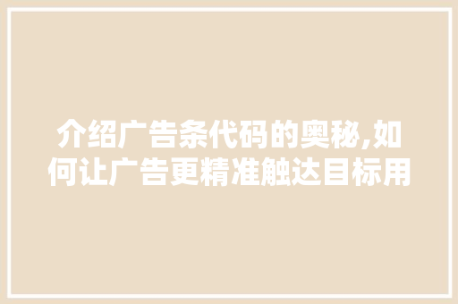 介绍广告条代码的奥秘,如何让广告更精准触达目标用户 搜狗SEO