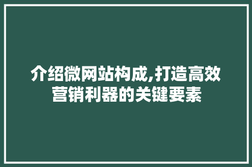 介绍微网站构成,打造高效营销利器的关键要素 搜狗SEO