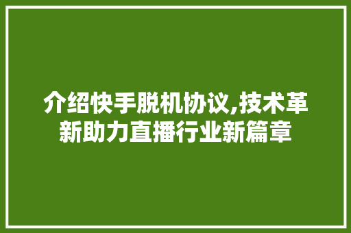 介绍快手脱机协议,技术革新助力直播行业新篇章 百度SEO