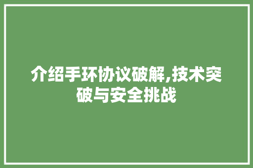 介绍手环协议破解,技术突破与安全挑战