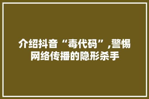 介绍抖音“毒代码”,警惕网络传播的隐形杀手