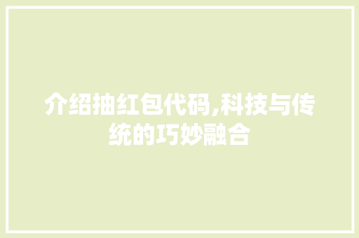 介绍抽红包代码,科技与传统的巧妙融合