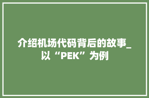 介绍机场代码背后的故事_以“PEK”为例
