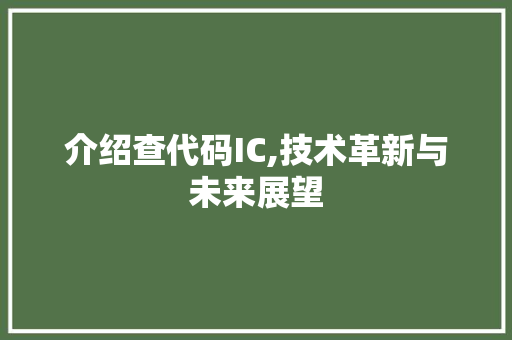 介绍查代码IC,技术革新与未来展望