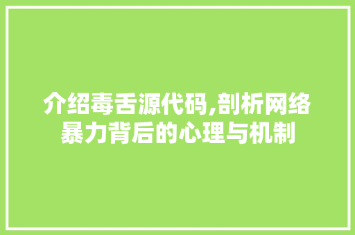 介绍毒舌源代码,剖析网络暴力背后的心理与机制