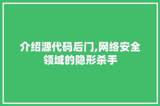 介绍源代码后门,网络安全领域的隐形杀手 GoogleSEO