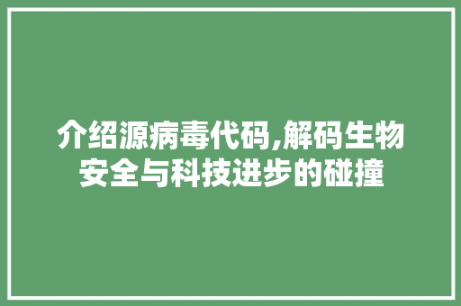 介绍源病毒代码,解码生物安全与科技进步的碰撞