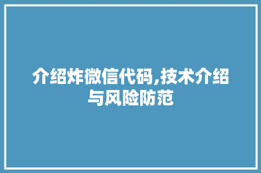 介绍炸微信代码,技术介绍与风险防范 百度SEO