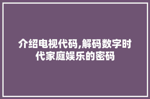 介绍电视代码,解码数字时代家庭娱乐的密码 搜狗SEO