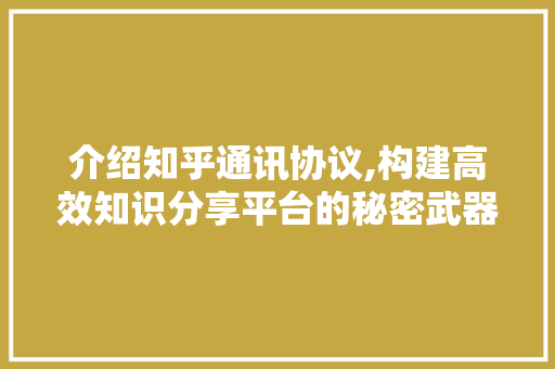 介绍知乎通讯协议,构建高效知识分享平台的秘密武器 百度SEO